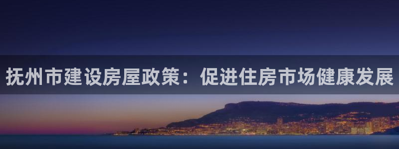 LV国际国际娱乐：抚州市建设房屋政策：促进住房市场健康发展
