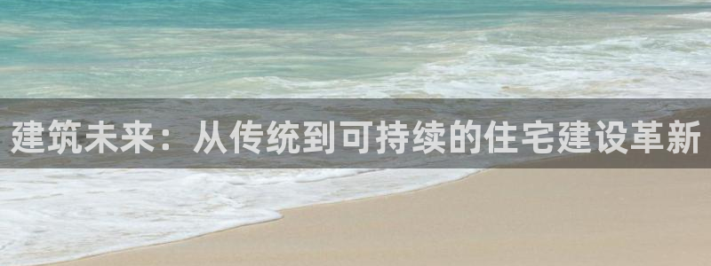 LV国际支付娱乐城：建筑未来：从传统到可持续的住宅建设革新