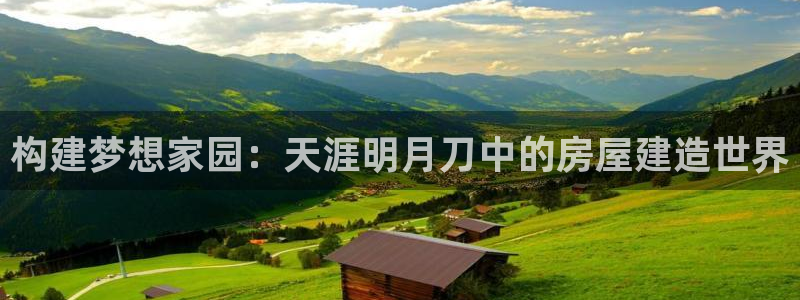 LV国际情报：构建梦想家园：天涯明月刀中的房屋建造世界