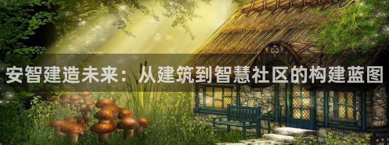 LV国际平台：安智建造未来：从建筑到智慧社区的构建蓝图
