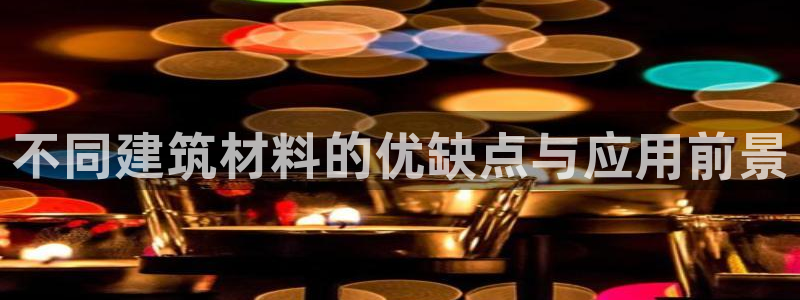 LV国际扑克：不同建筑材料的优缺点与应用前景