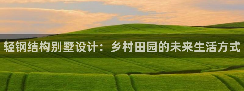 LV国际麻将：轻钢结构别墅设计：乡村田园的未来生活方式