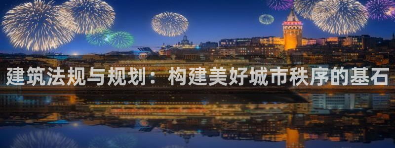LV国际棋牌：建筑法规与规划：构建美好城市秩序的基石