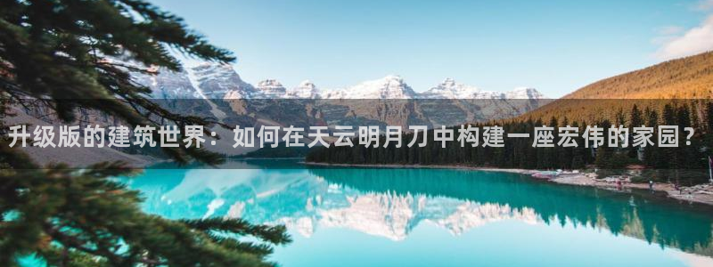 LV国际体育管理集团：升级版的建筑世界：如何在天云明月刀中构建一座宏伟的家园？