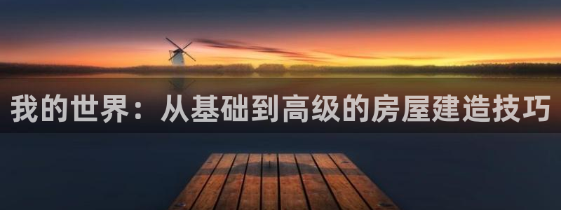 LV国际中国：我的世界：从基础到高级的房屋建造技巧