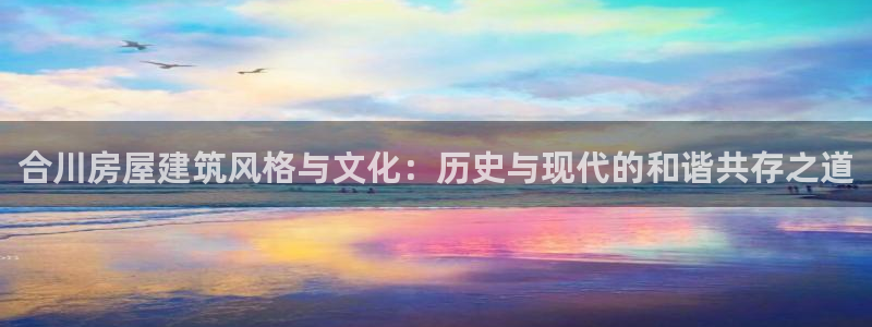 LV国际扑克：合川房屋建筑风格与文化：历史与现代的和谐共存之道