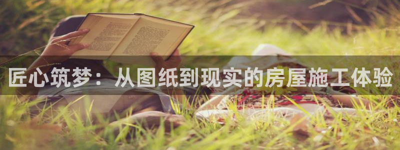 亚洲LV国际登录：匠心筑梦：从图纸到现实的房屋施工体验
