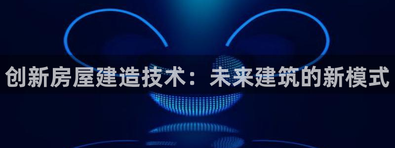 亚洲LV国际跌：创新房屋建造技术：未来建筑的新模式