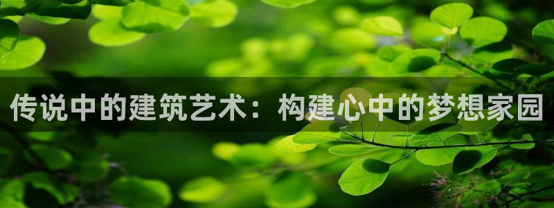 LV国际情报：传说中的建筑艺术：构建心中的梦想家园