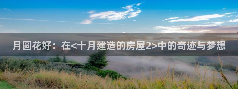 LV国际官：月圆花好：在<十月建造的房屋2>中的奇迹与梦想